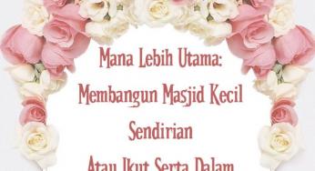 MANA LEBIH UTAMA: MEMBANGUN MASJID KECIL SENDIRIAN ATAU IKUT SERTA DALAM (MEMBANGUN) MASJID BESAR?