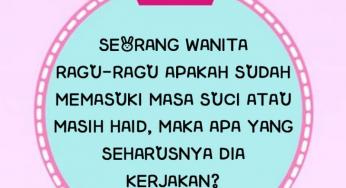 SEORANG WANITA RAGU-RAGU APAKAH SUDAH MEMASUKI MASA SUCI ATAU MASIH HAID, MAKA APA YANG SEHARUSNYA DIA KERJAKAN?