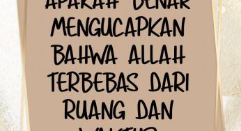 APAKAH BENAR MENGUCAPKAN BAHWA ALLAH TERBEBAS DARI RUANG DAN WAKTU?