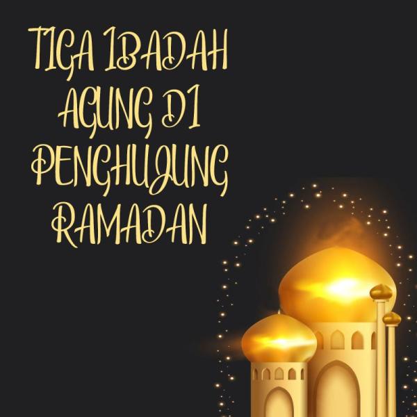 TIGA IBADAH AGUNG DI UJUNG RAMADAN